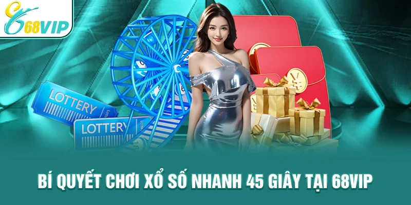 Bí quyết chơi xổ số nhanh 45 giây tại 68VIP