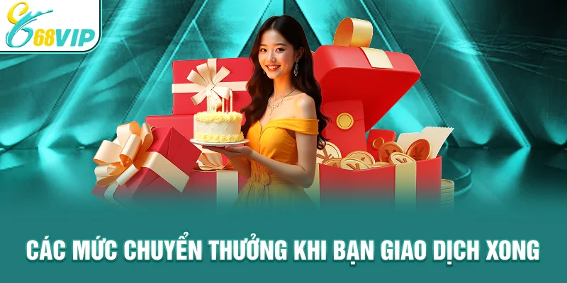 Các mức chuyển thưởng khi bạn giao dịch xong