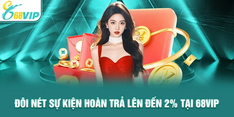 Đôi nét sự kiện hoàn trả lên đến 2% tại 68VIP
