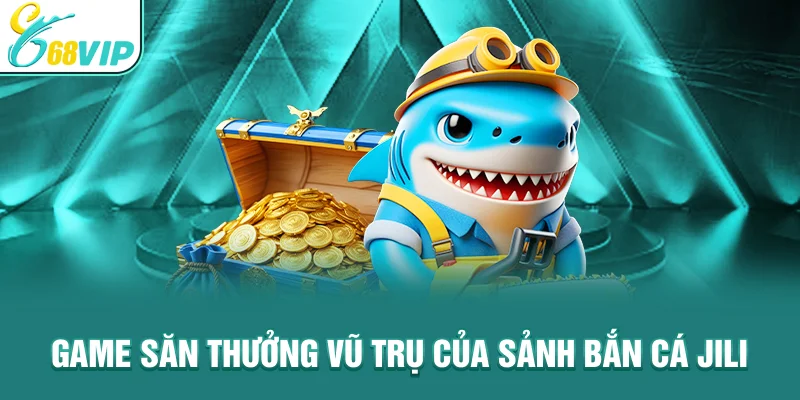 Game săn thưởng vũ trụ của Sảnh Bắn Cá Jili