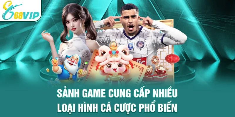 Sảnh game cung cấp nhiều loại hình cá cược phổ biến