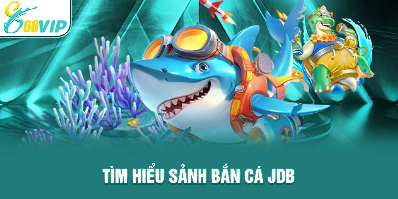 Tìm hiểu Sảnh Bắn Cá Jdb